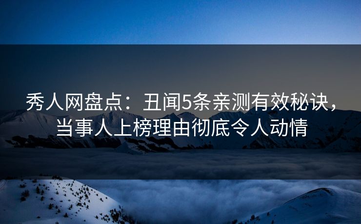 秀人网盘点：丑闻5条亲测有效秘诀，当事人上榜理由彻底令人动情