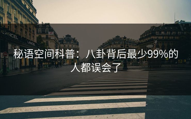 秘语空间科普：八卦背后最少99%的人都误会了