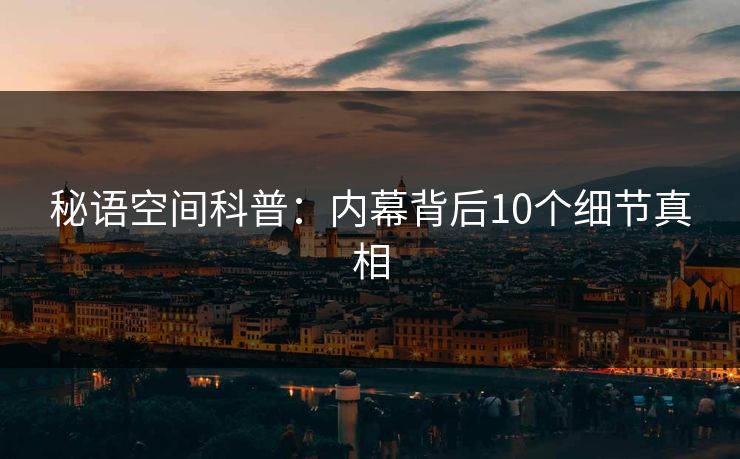 秘语空间科普:内幕背后10个细节真相 秘语空间科普:内幕背后10个细节真相