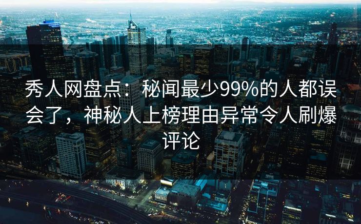 秀人网盘点:秘闻最少99%的人都误会了,神秘人上榜理由异常令人刷爆评论 秀人网盘点:秘闻最少99%的人都误会了,神秘人上榜理由异常令人刷爆评论