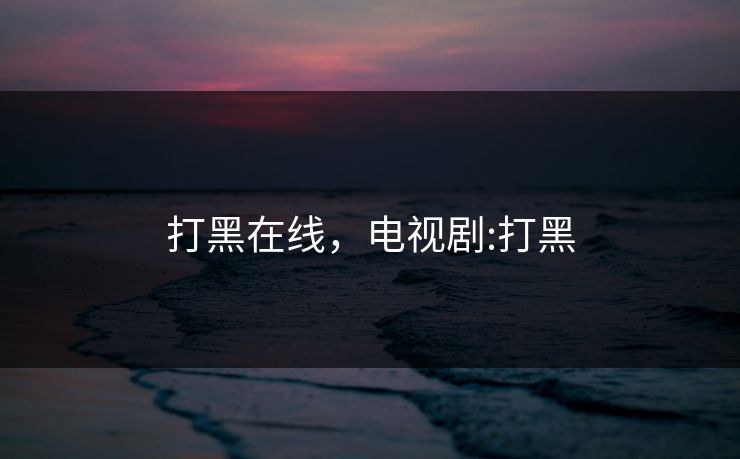 打黑在线,电视剧:打黑 打黑在线,电视剧:打黑