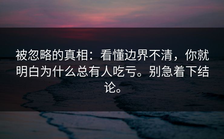 被忽略的真相：看懂边界不清，你就明白为什么总有人吃亏。别急着下结论。