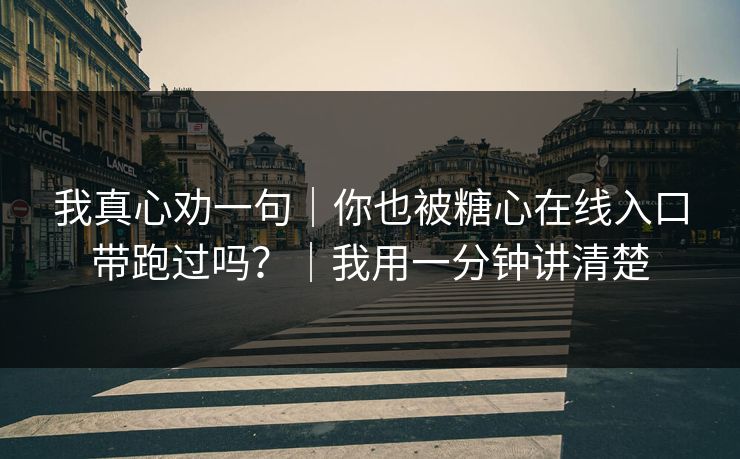 我真心劝一句｜你也被糖心在线入口带跑过吗？｜我用一分钟讲清楚
